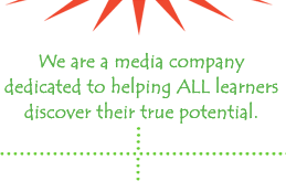 We are a media company dedicated to helping ALL learners discover their true potential.